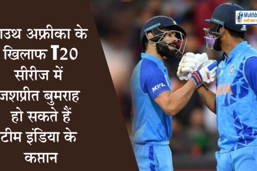 साउथ अफ्रीका के खिलाफ T20 टीम में जसप्रीत बुमराह हो सकते हैं कप्तान