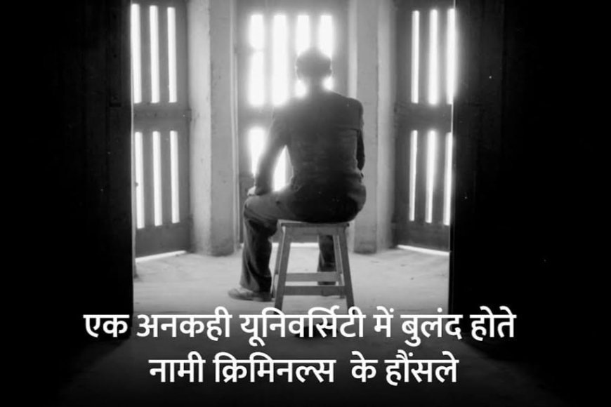एक अनकही यूनिवर्सिटी में बुलंद होते नामी क्रिमिनल्स के हौंसले